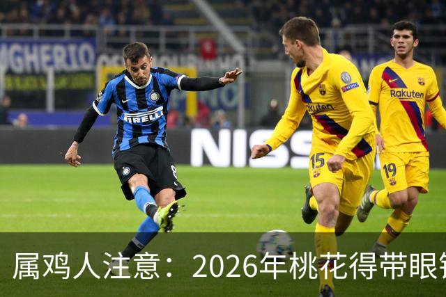 属鸡人注意：2026年桃花得带眼镜看！
