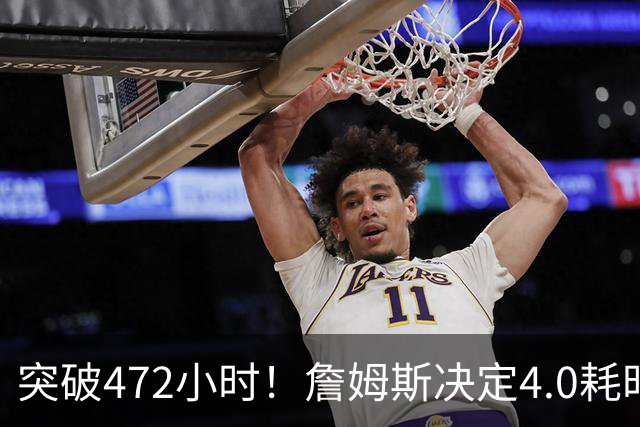 突破472小时！詹姆斯决定4.0耗时创新纪录：已超前3次时长总和
